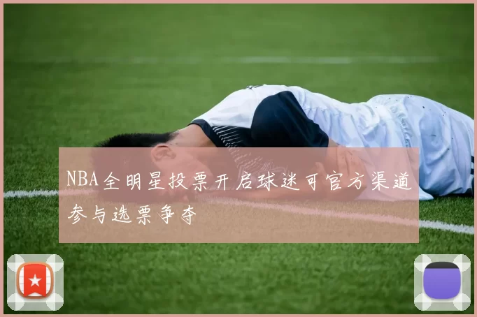 NBA全明星投票开启球迷可官方渠道参与选票争夺