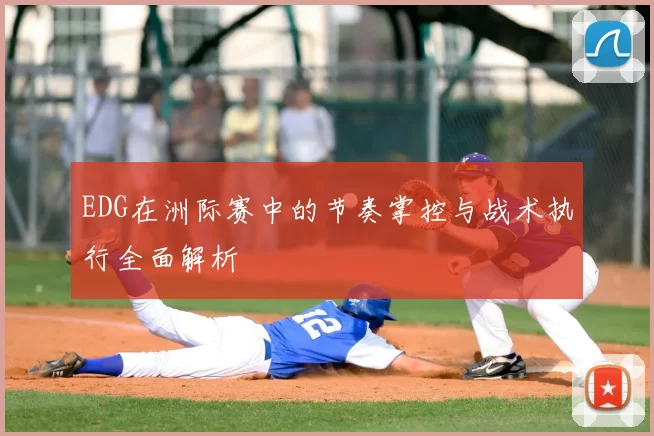 EDG在洲际赛中的节奏掌控与战术执行全面解析