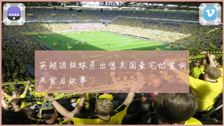 英超顶级球员出售美国豪宅的案例及背后故事