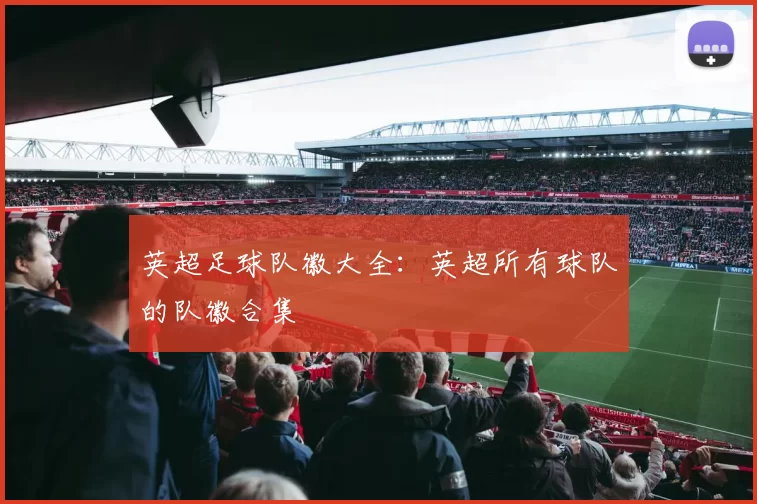 英超足球队徽大全:英超所有球队的队徽合集