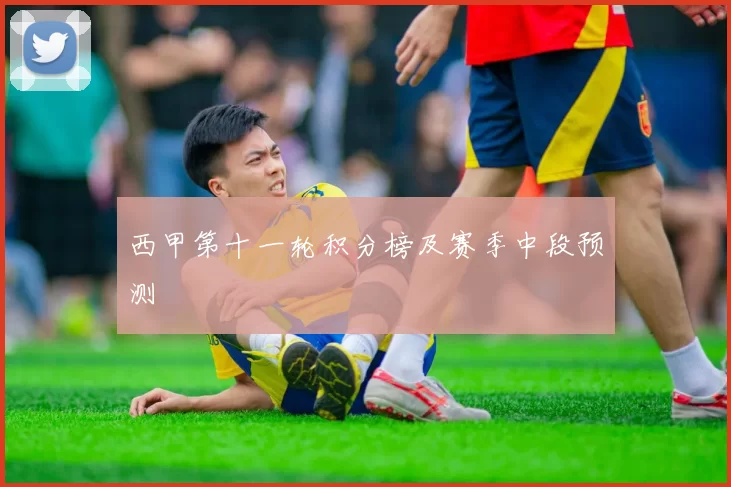 西甲第十一轮积分榜及赛季中段预测