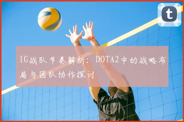 IG战队节奏解析:DOTA2中的战略布局与团队协作探讨