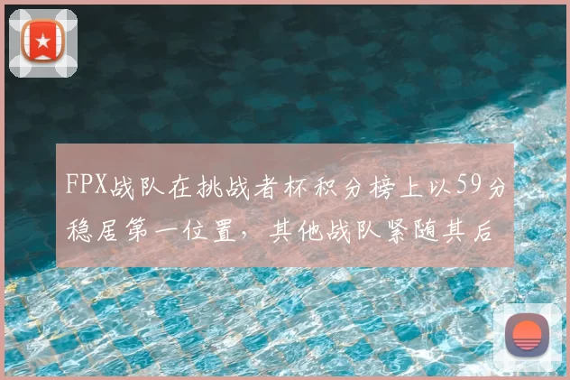 FPX战队在挑战者杯积分榜上以59分稳居第一位置,其他战队紧随其后