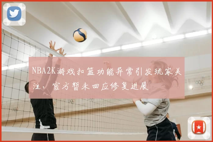 NBA2K游戏扣篮功能异常引发玩家关注,官方暂未回应修复进展
