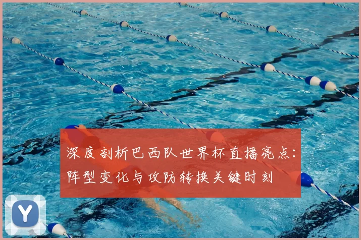 深度剖析巴西队世界杯直播亮点:阵型变化与攻防转换关键时刻