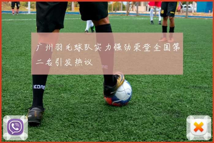 广州羽毛球队实力强劲荣登全国第二名引发热议