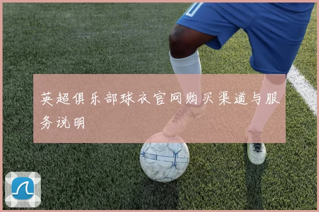 英超俱乐部球衣官网购买渠道与服务说明