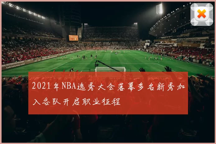 2021年NBA选秀大会落幕多名新秀加入各队开启职业征程