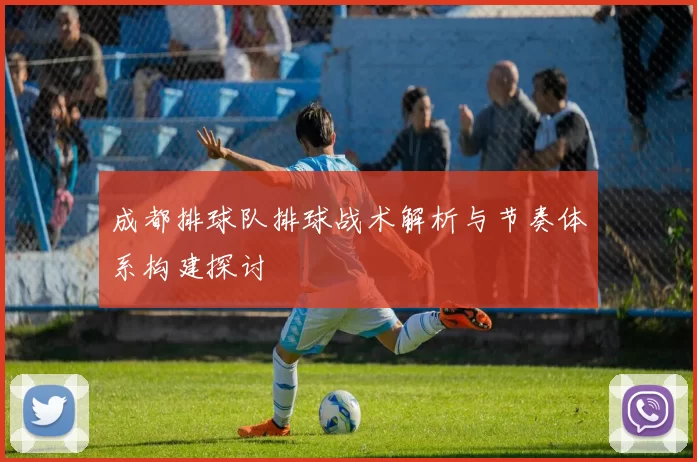 成都排球队排球战术解析与节奏体系构建探讨