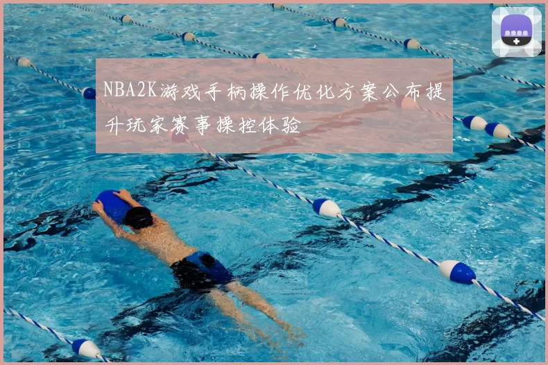 NBA2K游戏手柄操作优化方案公布提升玩家赛事操控体验