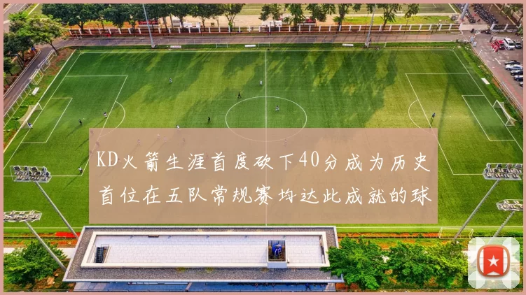 KD火箭生涯首度砍下40分成为历史首位在五队常规赛均达此成就的球员