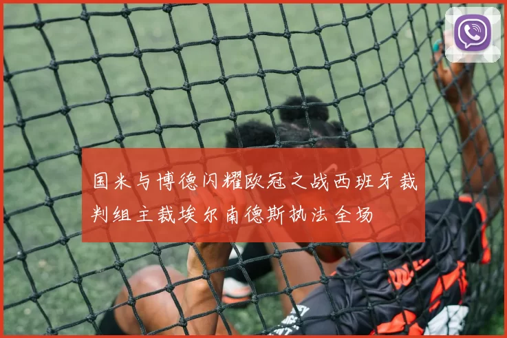 国米与博德闪耀欧冠之战西班牙裁判组主裁埃尔南德斯执法全场