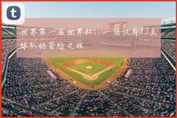 世界第一届世界杯:一场仅有13支球队的冒险之旅