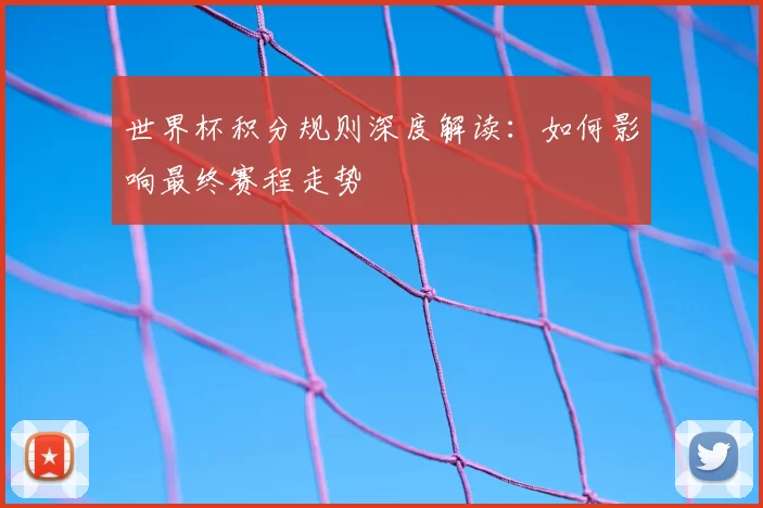 世界杯积分规则深度解读:如何影响最终赛程走势