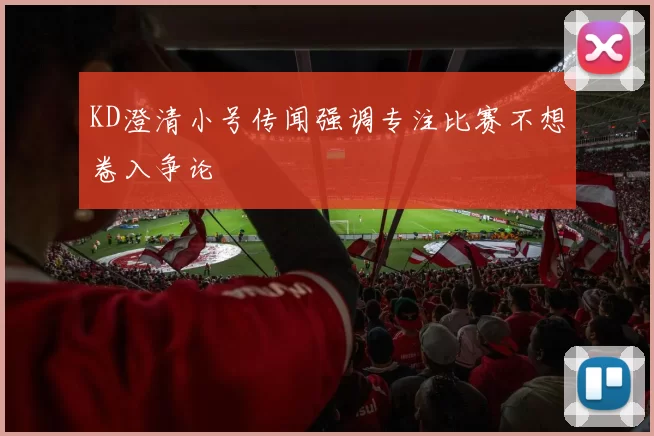 KD澄清小号传闻强调专注比赛不想卷入争论