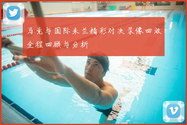 马竞与国际米兰精彩对决录像回放全程回顾与分析